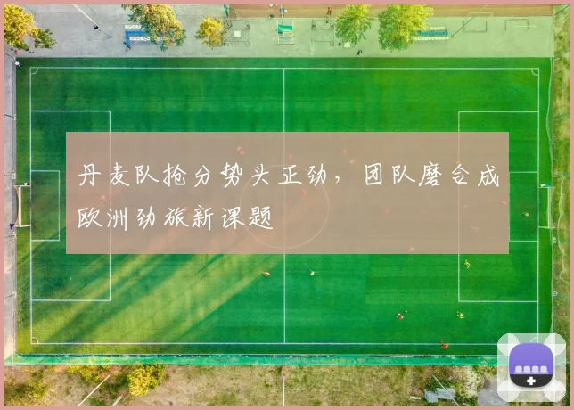 丹麦队抢分势头正劲，团队磨合成欧洲劲旅新课题