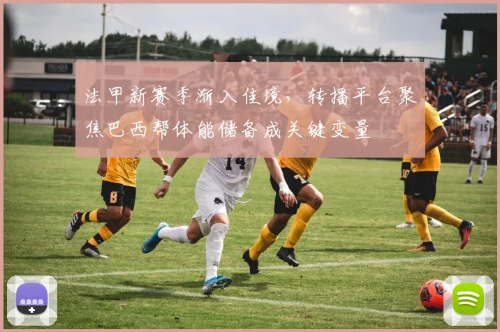 法甲新赛季渐入佳境，转播平台聚焦巴西帮体能储备成关键变量