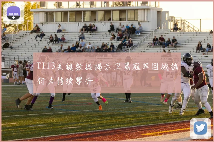TI13关键数据揭示卫冕冠军团战执行力持续攀升