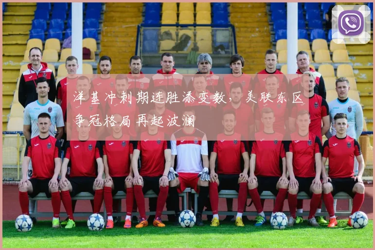 洋基冲刺期连胜添变数，美联东区争冠格局再起波澜