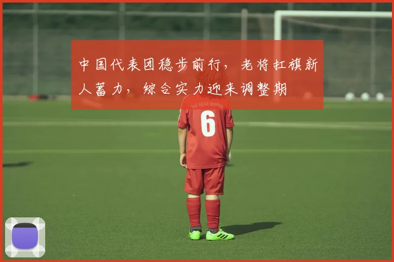 中国代表团稳步前行，老将扛旗新人蓄力，综合实力迎来调整期