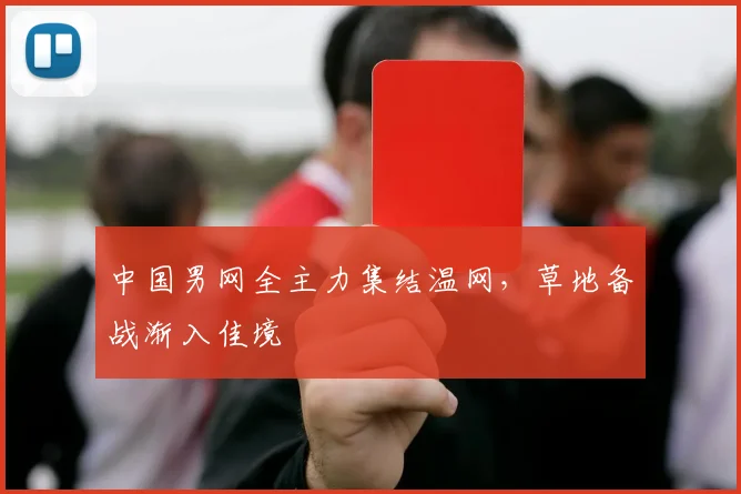 中国男网全主力集结温网，草地备战渐入佳境