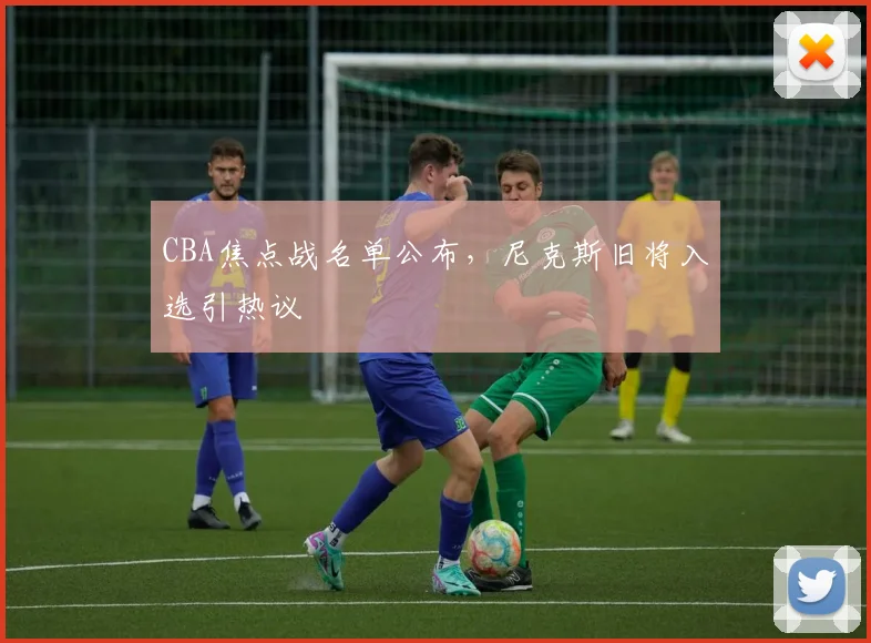 CBA焦点战名单公布，尼克斯旧将入选引热议