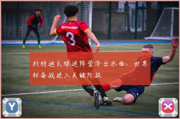 科特迪瓦球迷阵营浮出水面，世界杯备战进入关键阶段