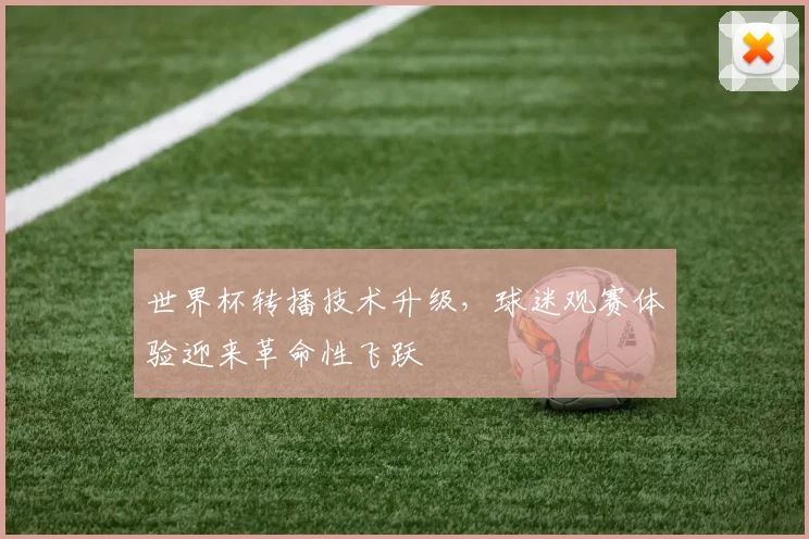 世界杯转播技术升级，球迷观赛体验迎来革命性飞跃