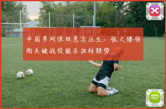 中国男网保级悬念丛生，张之臻领衔关键战役能否扭转颓势